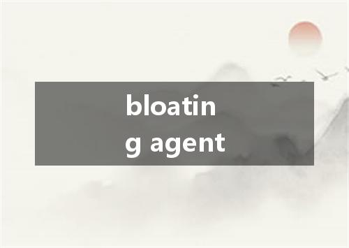 bloating agent是什么意思