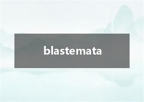blastemata是什么意思