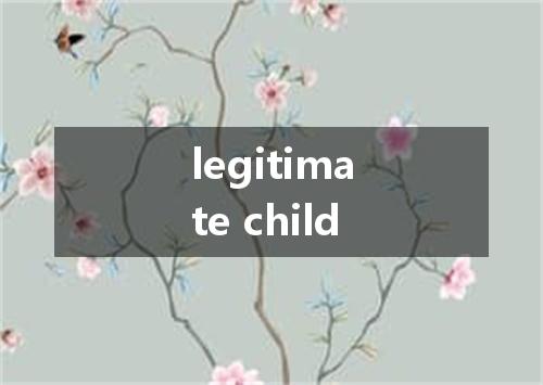 legitimate child是什么意思
