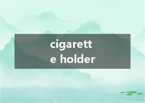 cigarette holder是什么意思
