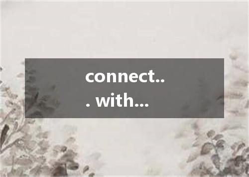 connect... with...是什么意思