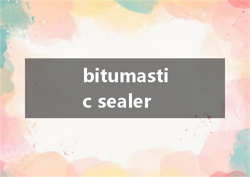 bitumastic sealer是什么意思