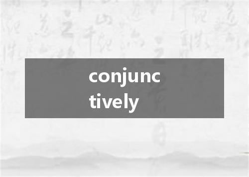 conjunctively是什么意思