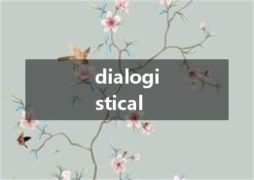 dialogistical是什么意思