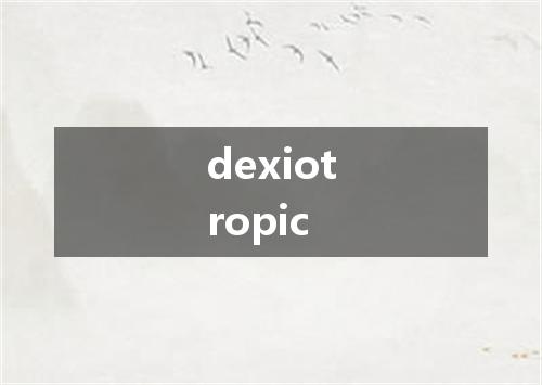 dexiotropic是什么意思