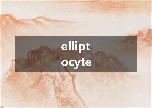 elliptocyte是什么意思
