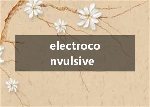 electroconvulsive是什么意思