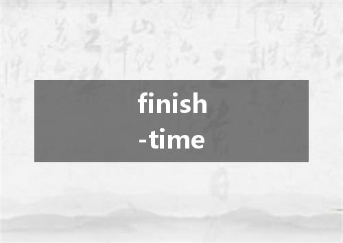 finish-time是什么意思