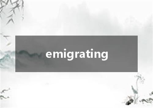 emigrating是什么意思