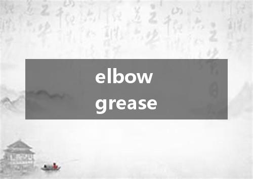 elbow grease是什么意思