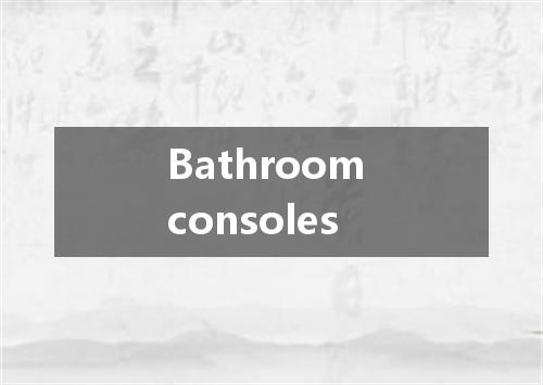 Bathroom consoles是什么意思