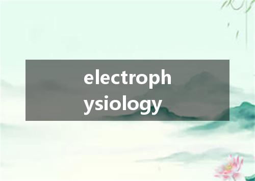 electrophysiology是什么意思