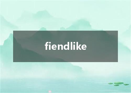 fiendlike是什么意思