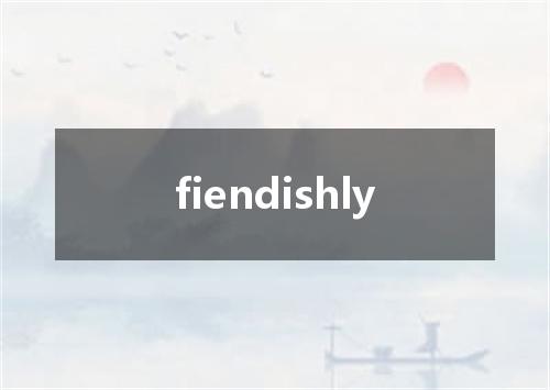 fiendishly是什么意思