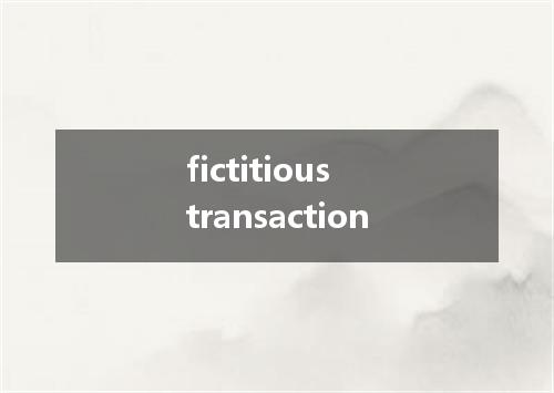 fictitious transaction是什么意思