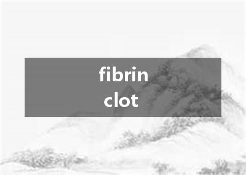 fibrin clot是什么意思