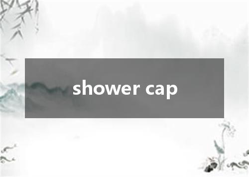 shower cap是什么意思