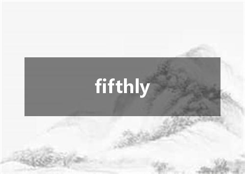 fifthly是什么意思