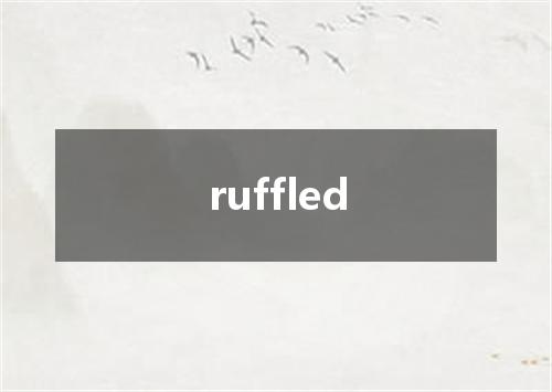 ruffled是什么意思