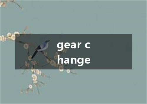 gear change是什么意思