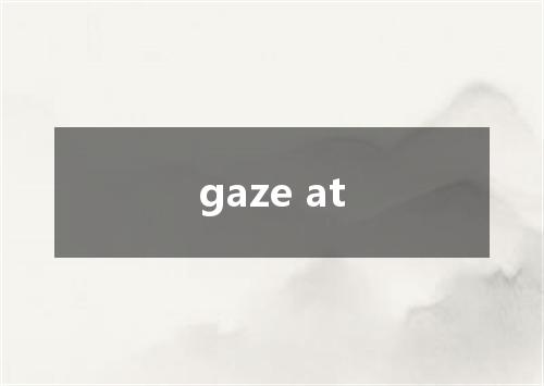 gaze at是什么意思