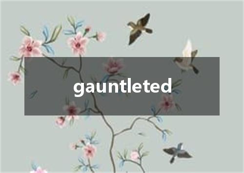 gauntleted是什么意思