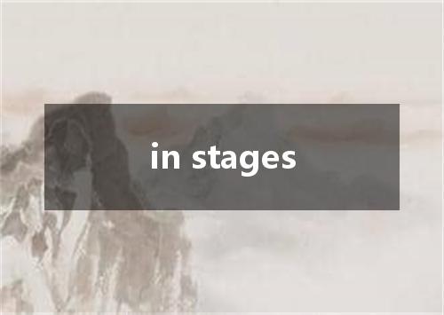 in stages是什么意思