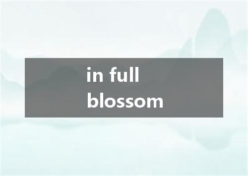 in full blossom是什么意思