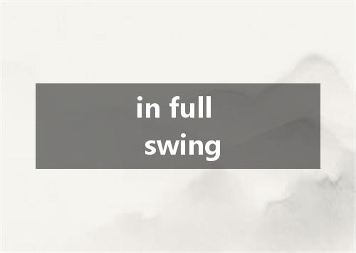 in full swing是什么意思