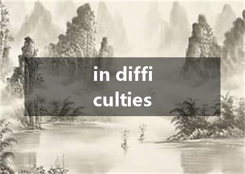 in difficulties是什么意思