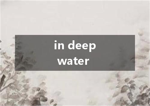 in deep water是什么意思