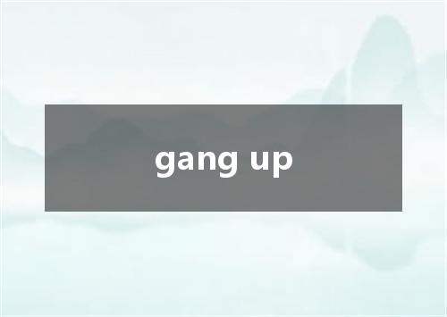 gang up是什么意思