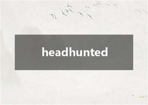 headhunted是什么意思