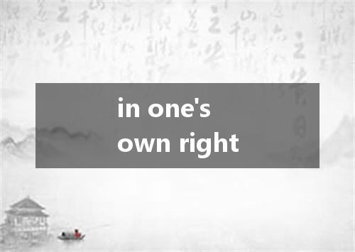 in one's own right是什么意思