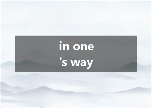 in one's way是什么意思