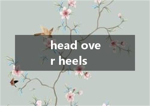 head over heels是什么意思