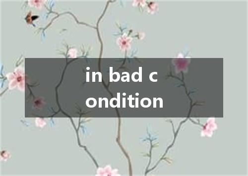 in bad condition是什么意思