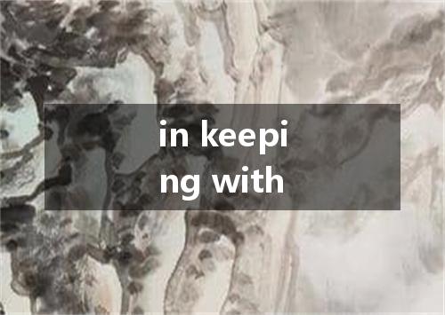 in keeping with是什么意思