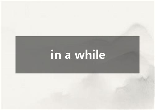 in a while是什么意思
