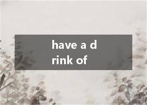 have a drink of是什么意思