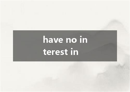 have no interest in是什么意思