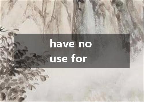 have no use for是什么意思