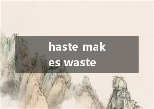 haste makes waste是什么意思