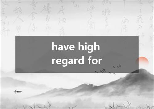 have high regard for是什么意思