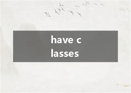 have classes是什么意思