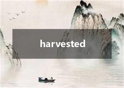 harvested是什么意思