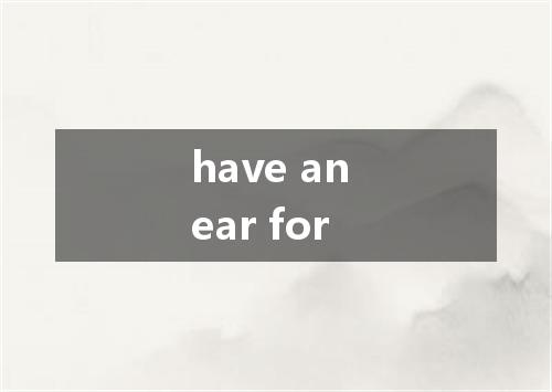 have an ear for是什么意思