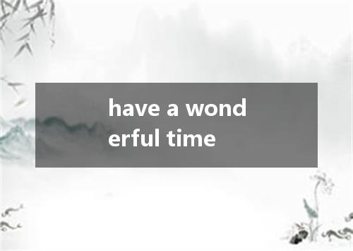 have a wonderful time是什么意思