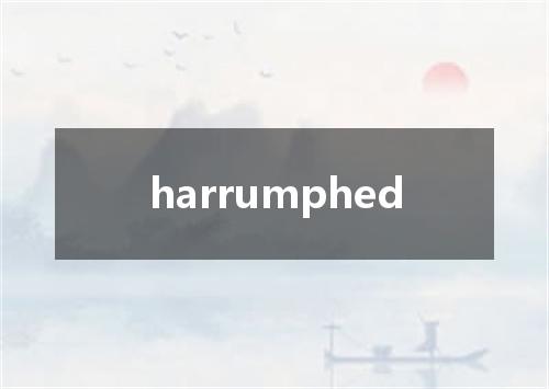 harrumphed是什么意思