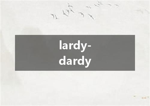 lardy-dardy是什么意思